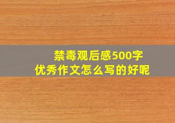 禁毒观后感500字优秀作文怎么写的好呢