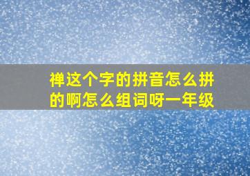 禅这个字的拼音怎么拼的啊怎么组词呀一年级