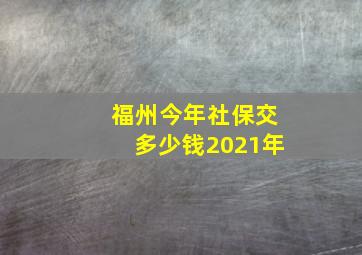 福州今年社保交多少钱2021年