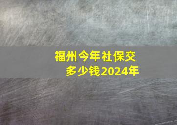 福州今年社保交多少钱2024年