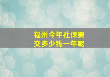 福州今年社保要交多少钱一年呢