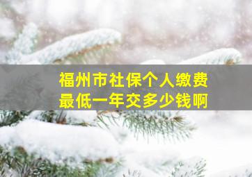 福州市社保个人缴费最低一年交多少钱啊