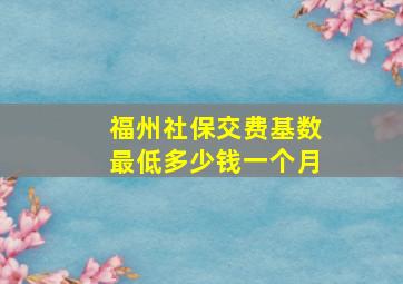 福州社保交费基数最低多少钱一个月