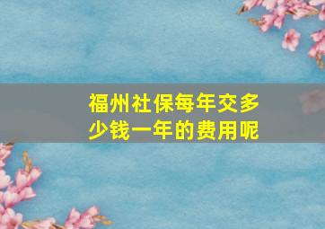 福州社保每年交多少钱一年的费用呢