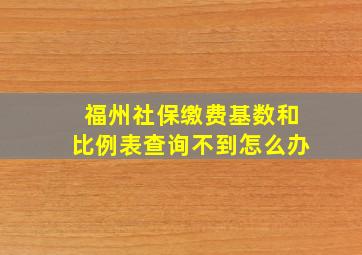 福州社保缴费基数和比例表查询不到怎么办