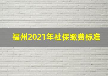 福州2021年社保缴费标准