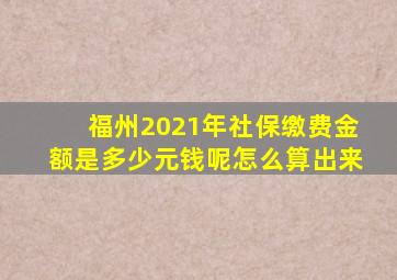 福州2021年社保缴费金额是多少元钱呢怎么算出来