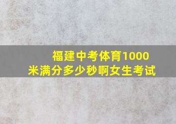 福建中考体育1000米满分多少秒啊女生考试