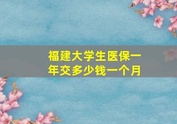 福建大学生医保一年交多少钱一个月