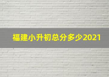 福建小升初总分多少2021