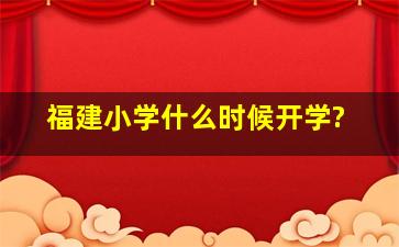 福建小学什么时候开学?