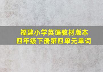 福建小学英语教材版本四年级下册第四单元单词