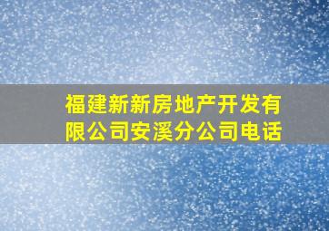 福建新新房地产开发有限公司安溪分公司电话