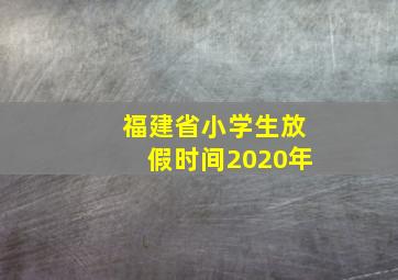 福建省小学生放假时间2020年