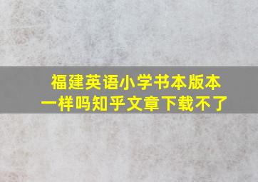 福建英语小学书本版本一样吗知乎文章下载不了