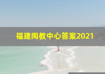 福建闽教中心答案2021