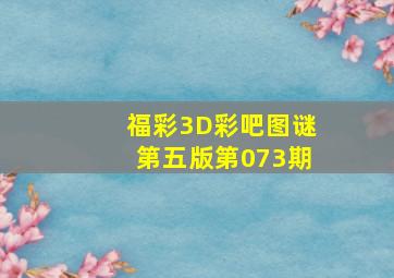 福彩3D彩吧图谜第五版第073期