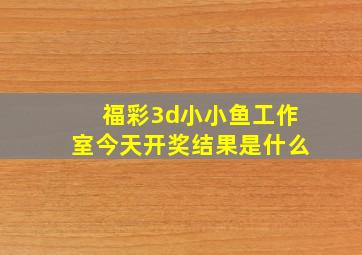 福彩3d小小鱼工作室今天开奖结果是什么