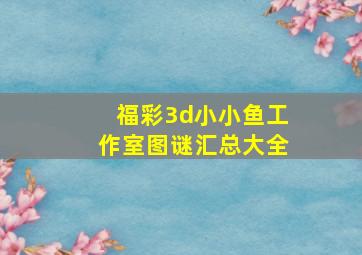 福彩3d小小鱼工作室图谜汇总大全