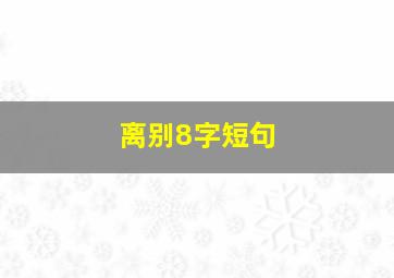 离别8字短句