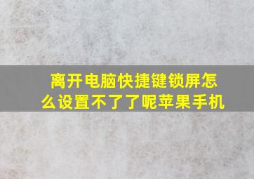 离开电脑快捷键锁屏怎么设置不了了呢苹果手机