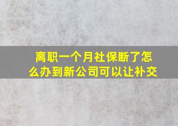 离职一个月社保断了怎么办到新公司可以让补交