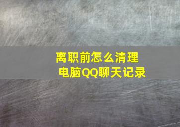 离职前怎么清理电脑QQ聊天记录