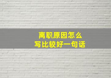 离职原因怎么写比较好一句话