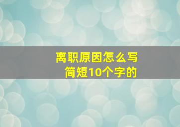 离职原因怎么写简短10个字的