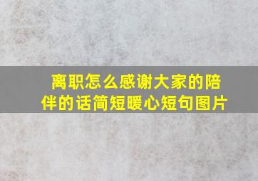 离职怎么感谢大家的陪伴的话简短暖心短句图片