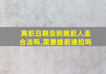 离职日期没到就赶人走合法吗,需要提前通知吗