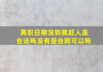 离职日期没到就赶人走合法吗没有签合同可以吗