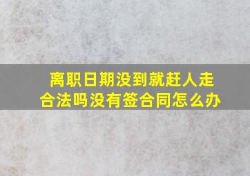 离职日期没到就赶人走合法吗没有签合同怎么办