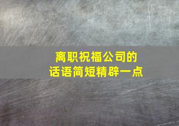 离职祝福公司的话语简短精辟一点