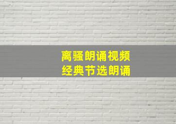 离骚朗诵视频 经典节选朗诵