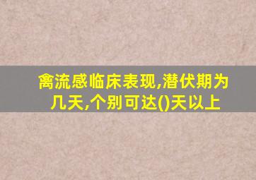 禽流感临床表现,潜伏期为几天,个别可达()天以上