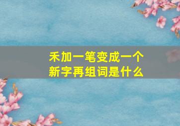 禾加一笔变成一个新字再组词是什么