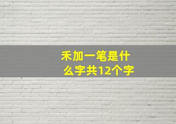 禾加一笔是什么字共12个字