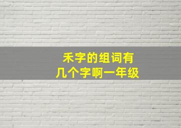 禾字的组词有几个字啊一年级