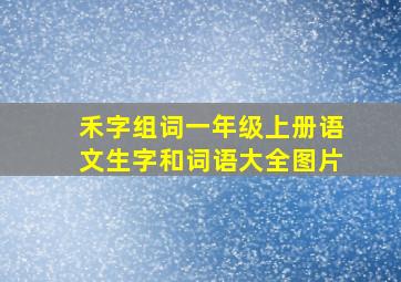 禾字组词一年级上册语文生字和词语大全图片