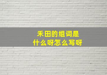 禾田的组词是什么呀怎么写呀