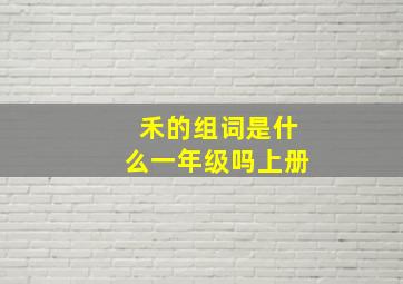 禾的组词是什么一年级吗上册