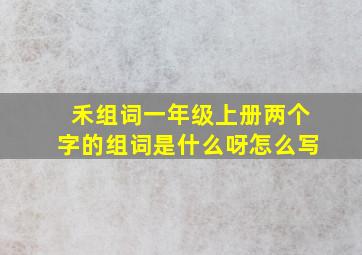 禾组词一年级上册两个字的组词是什么呀怎么写