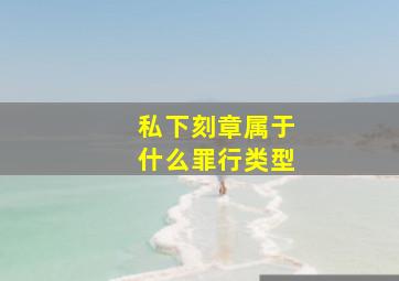 私下刻章属于什么罪行类型