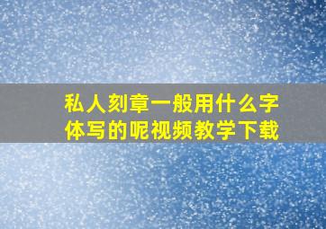 私人刻章一般用什么字体写的呢视频教学下载