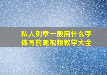 私人刻章一般用什么字体写的呢视频教学大全