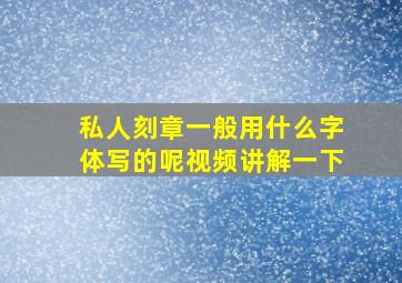 私人刻章一般用什么字体写的呢视频讲解一下