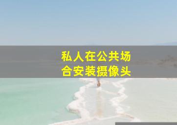 私人在公共场合安装摄像头