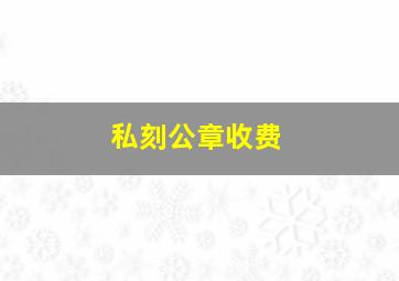 私刻公章收费