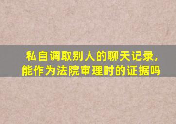 私自调取别人的聊天记录,能作为法院审理时的证据吗